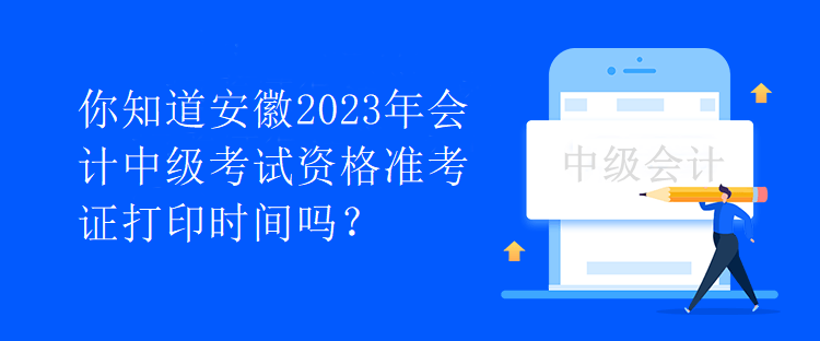 你知道安徽2023年會(huì)計(jì)中級(jí)考試資格準(zhǔn)考證打印時(shí)間嗎？