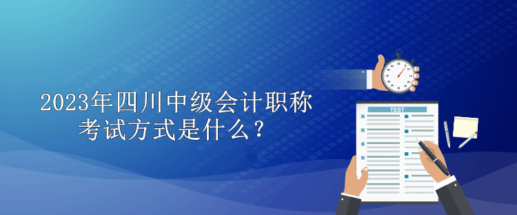 2023年四川中級會計職稱考試方式是什么？