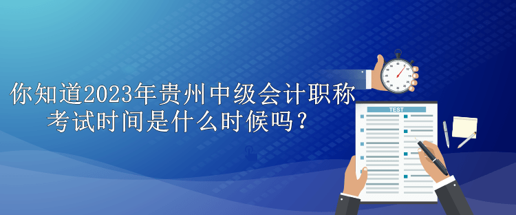 你知道2023年貴州中級會計職稱考試時間是什么時候嗎？