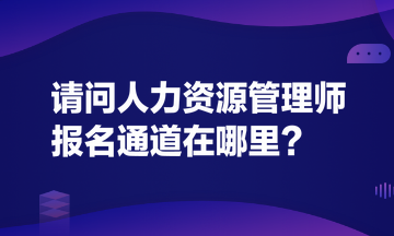 請(qǐng)問(wèn)人力資源管理師報(bào)名通道在哪里？