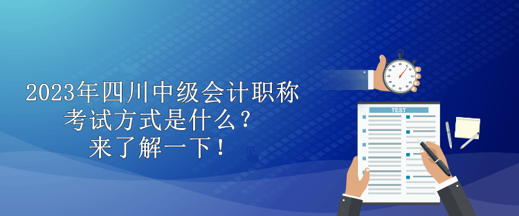 2023年四川中級(jí)會(huì)計(jì)職稱考試方式是什么？來了解一下！