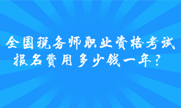 全國(guó)稅務(wù)師職業(yè)資格考試報(bào)名費(fèi)用多少錢一年？