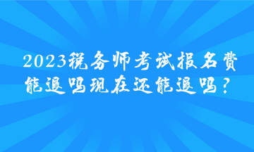 2023稅務(wù)師考試報(bào)名費(fèi)能退嗎 現(xiàn)在還能退嗎？