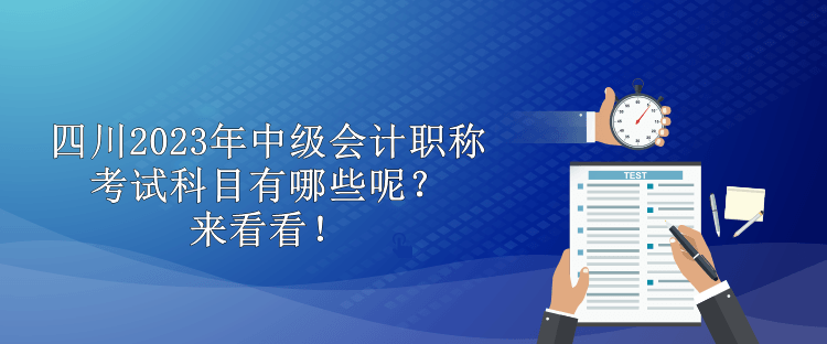 四川2023年中級會計職稱考試科目有哪些呢？來看看！