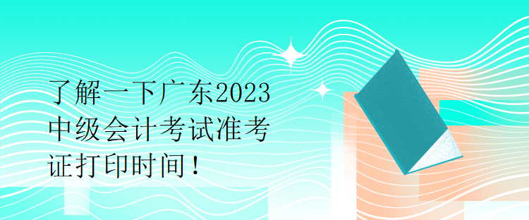 了解一下廣東2023中級會計(jì)考試準(zhǔn)考證打印時(shí)間！