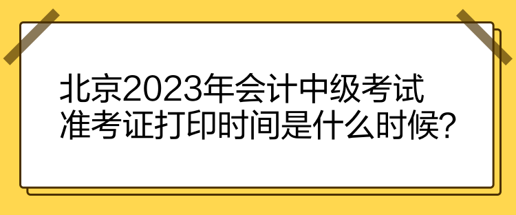 北京2023年會(huì)計(jì)中級(jí)考試準(zhǔn)考證打印時(shí)間是什么時(shí)候？