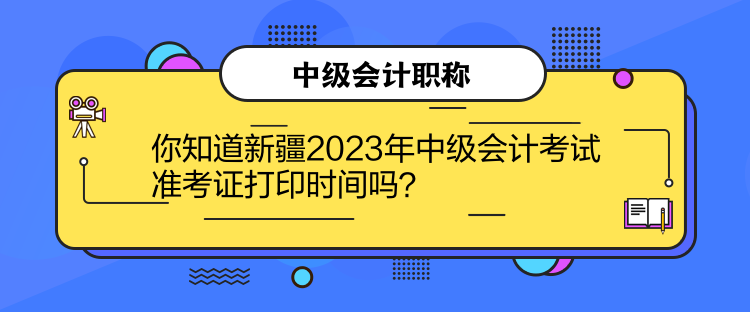 你知道新疆2023年中級(jí)會(huì)計(jì)考試準(zhǔn)考證打印時(shí)間嗎？