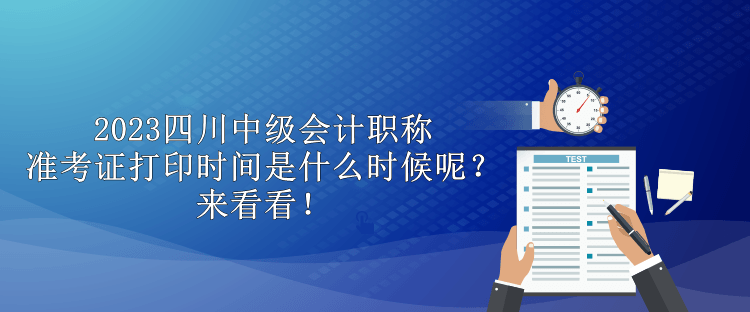 2023四川中級會計(jì)職稱準(zhǔn)考證打印時間是什么時候呢？來看看！