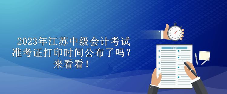 2023年江蘇中級會計(jì)考試準(zhǔn)考證打印時(shí)間公布了嗎？來看看！