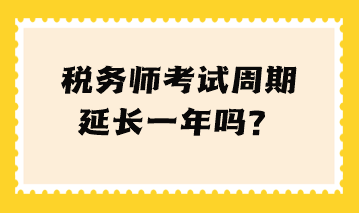 稅務(wù)師考試周期延長一年嗎？