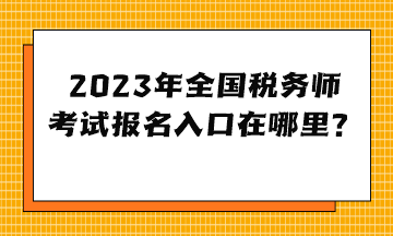 2023年全國稅務(wù)師考試報(bào)名入口在哪里？