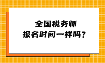 全國(guó)稅務(wù)師報(bào)名時(shí)間一樣嗎？