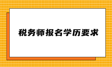 稅務(wù)師報(bào)名學(xué)歷要求