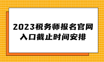 2023稅務(wù)師報(bào)名官網(wǎng)入口截止時(shí)間安排