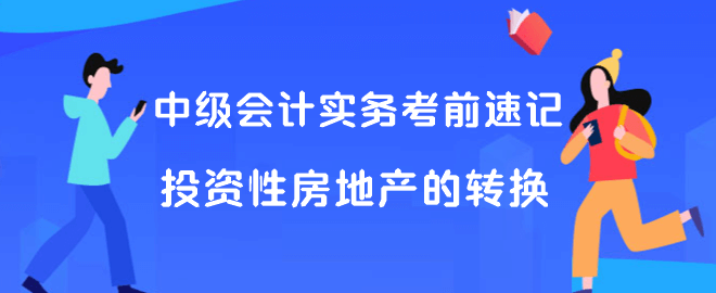 中級(jí)會(huì)計(jì)實(shí)務(wù)考前速記 投資性房地產(chǎn)的轉(zhuǎn)換