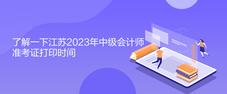 了解一下江蘇2023年中級會計師準考證打印時間