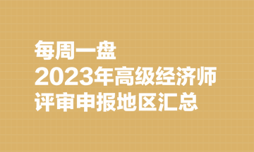 【每周一盤】2023年高級經(jīng)濟(jì)師評審申報(bào)地區(qū)匯總（8.7）