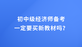 初中級(jí)經(jīng)濟(jì)師備考 一定要買新教材嗎？