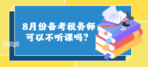 8月份備考稅務(wù)師可以不聽課嗎？