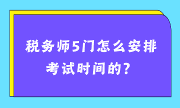 稅務師5門怎么安排考試時間的？