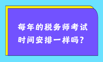 每年的稅務(wù)師考試時(shí)間安排一樣嗎？