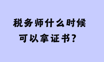 稅務(wù)師什么時候可以拿證書？