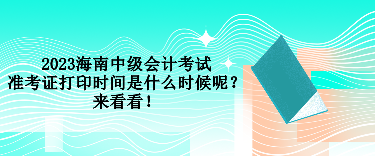 2023海南中級(jí)會(huì)計(jì)考試準(zhǔn)考證打印時(shí)間是什么時(shí)候呢？來(lái)看看！