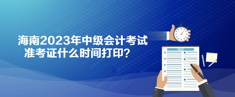 海南2023年中級(jí)會(huì)計(jì)考試準(zhǔn)考證什么時(shí)間打?。? suffix=