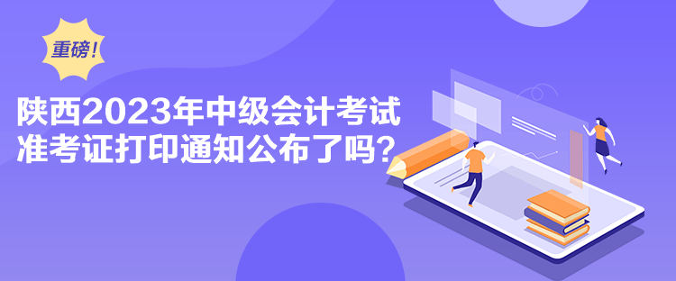 陜西2023年中級會計考試準(zhǔn)考證打印通知公布了嗎？