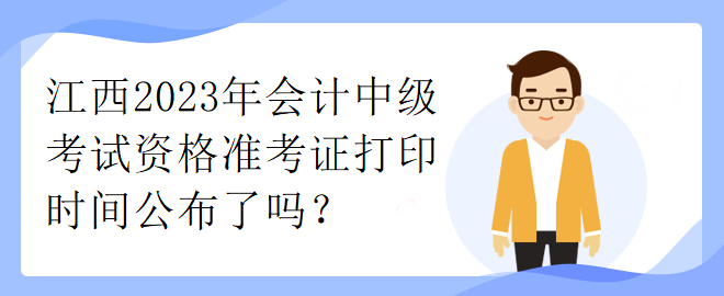 江西2023年會(huì)計(jì)中級(jí)考試資格準(zhǔn)考證打印時(shí)間公布了嗎？