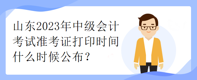 山東2023年中級會計考試準考證打印時間什么時候公布？