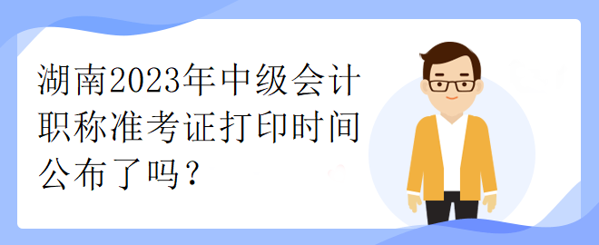 湖南2023年中級會計職稱準(zhǔn)考證打印時間公布了嗎？