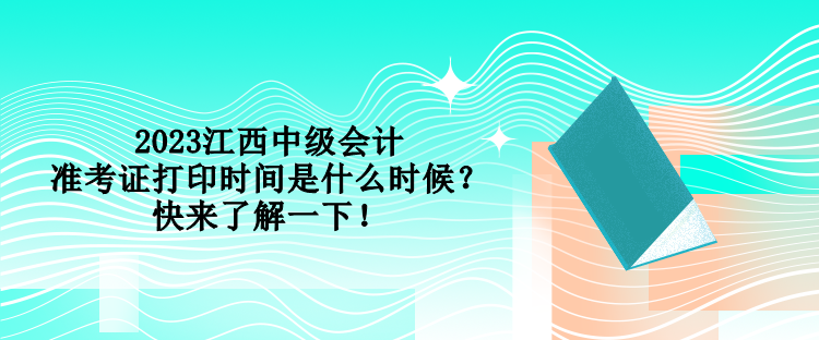 2023江西中級會計準考證打印時間是什么時候？快來了解一下！