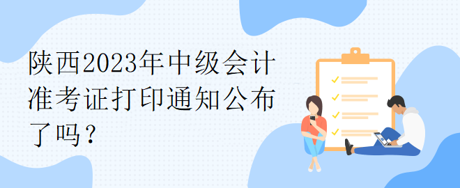 陜西2023年中級會計準(zhǔn)考證打印通知公布了嗎？