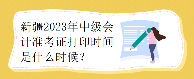 新疆2023年中級會計準考證打印時間是什么時候？