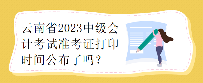 云南省2023中級會計考試準考證打印時間公布了嗎？