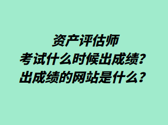 資產(chǎn)評估師考試什么時候出成績？出成績的網(wǎng)站是什么？