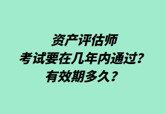 資產(chǎn)評估師考試要在幾年內(nèi)通過？有效期多久？