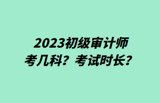 2023初級(jí)審計(jì)師考幾科？考試時(shí)長(zhǎng)？