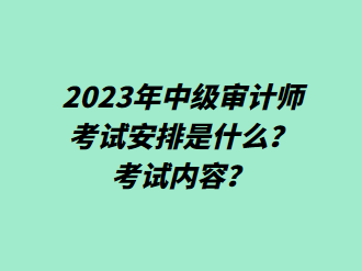 2023年中級(jí)審計(jì)師考試安排是什么？考試內(nèi)容？