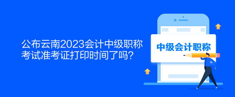 公布云南2023會(huì)計(jì)中級(jí)職稱考試準(zhǔn)考證打印時(shí)間了嗎？