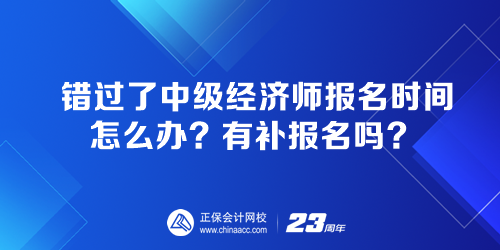 錯(cuò)過了中級(jí)經(jīng)濟(jì)師報(bào)名時(shí)間怎么辦？有補(bǔ)報(bào)名嗎？