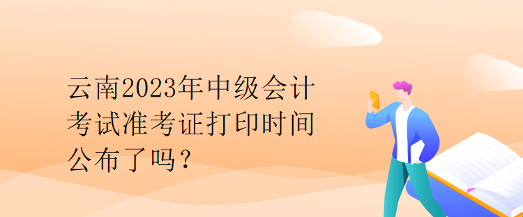 云南2023年中級(jí)會(huì)計(jì)考試準(zhǔn)考證打印時(shí)間公布了嗎？