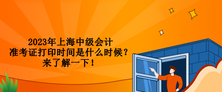 2023年上海中級(jí)會(huì)計(jì)準(zhǔn)考證打印時(shí)間是什么時(shí)候？來了解一下！