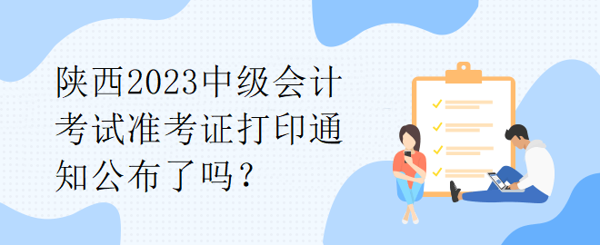 陜西2023中級(jí)會(huì)計(jì)考試準(zhǔn)考證打印通知公布了嗎？