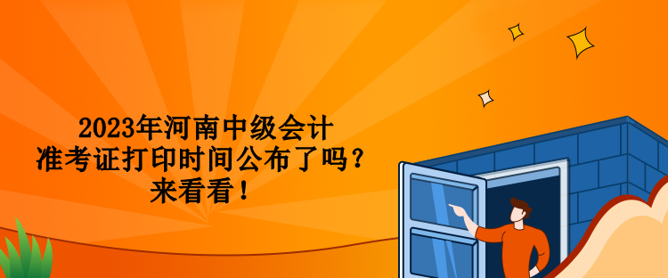 2023年河南中級(jí)會(huì)計(jì)準(zhǔn)考證打印時(shí)間公布了嗎？來(lái)看看！