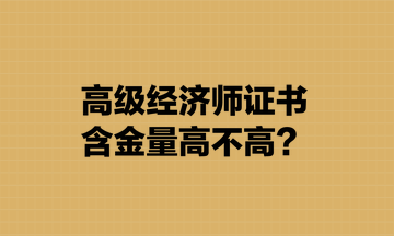 高級(jí)經(jīng)濟(jì)師證書含金量高不高？