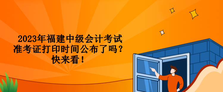 2023年福建中級會計考試準(zhǔn)考證打印時間公布了嗎？快來看！