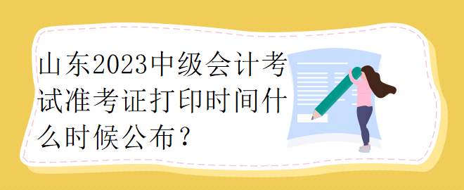 山東2023中級(jí)會(huì)計(jì)考試準(zhǔn)考證打印時(shí)間什么時(shí)候公布？