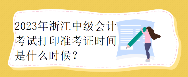 2023年浙江中級會計考試打印準(zhǔn)考證時間是什么時候？